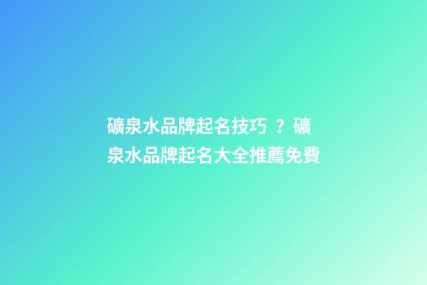 礦泉水品牌起名技巧？礦泉水品牌起名大全推薦免費-第1張-商標起名-玄機派